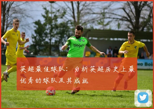 英超最佳球队：分析英超历史上最优秀的球队及其成就