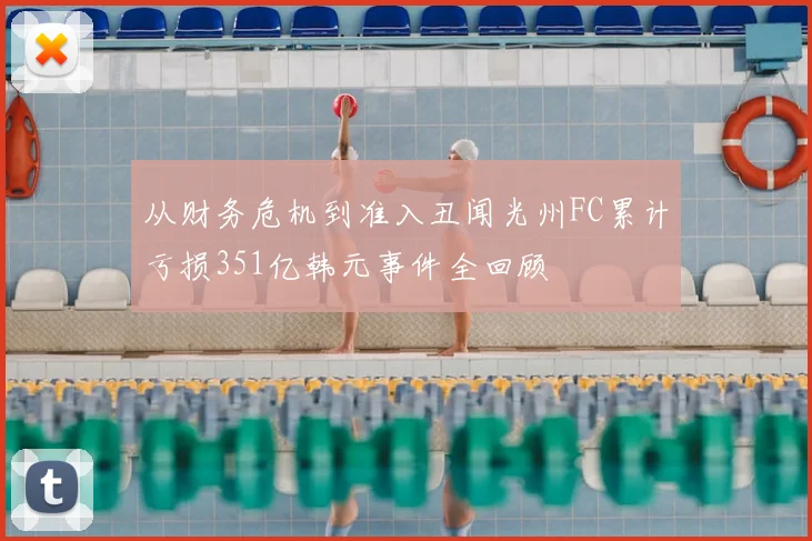 从财务危机到准入丑闻光州FC累计亏损351亿韩元事件全回顾