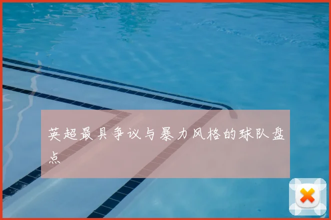 英超最具争议与暴力风格的球队盘点