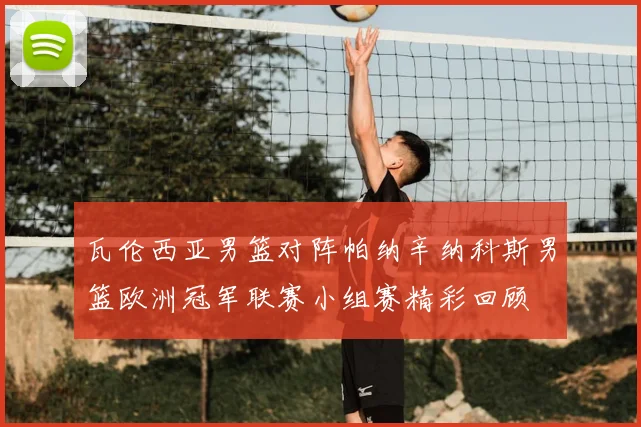 瓦伦西亚男篮对阵帕纳辛纳科斯男篮欧洲冠军联赛小组赛精彩回顾